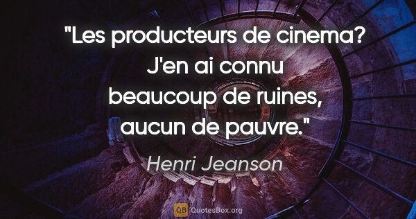 Henri Jeanson citation: "Les producteurs de cinema? J'en ai connu beaucoup de ruines,..."
