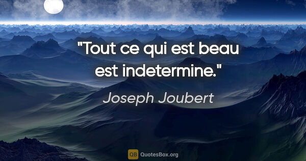 Joseph Joubert citation: "Tout ce qui est beau est indetermine."