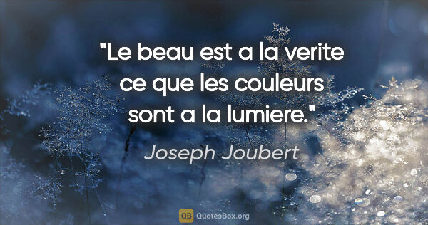 Joseph Joubert citation: "Le beau est a la verite ce que les couleurs sont a la lumiere."