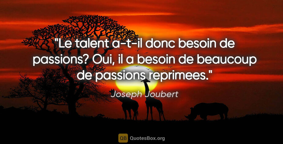 Joseph Joubert citation: "Le talent a-t-il donc besoin de passions? Oui, il a besoin de..."