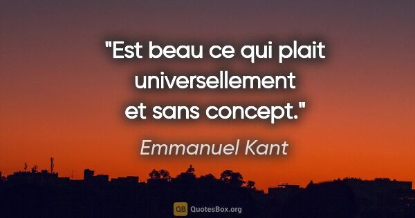 Emmanuel Kant citation: "Est beau ce qui plait universellement et sans concept."