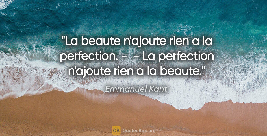 Emmanuel Kant citation: "La beaute n'ajoute rien a la perfection. -  - La perfection..."
