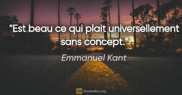 Emmanuel Kant citation: "Est beau ce qui plait universellement sans concept."