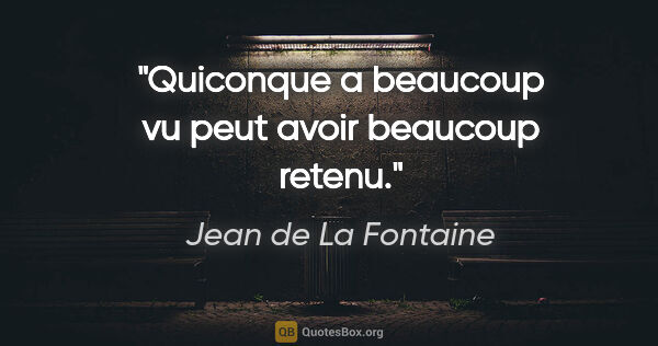 Jean de La Fontaine citation: "Quiconque a beaucoup vu peut avoir beaucoup retenu."