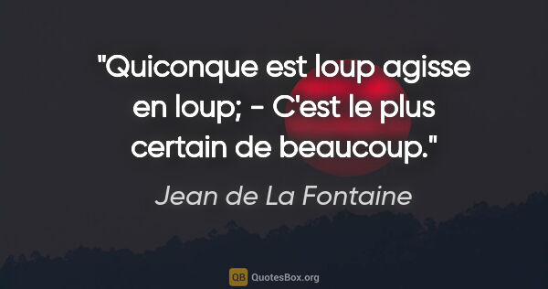 Jean de La Fontaine citation: "Quiconque est loup agisse en loup; - C'est le plus certain de..."