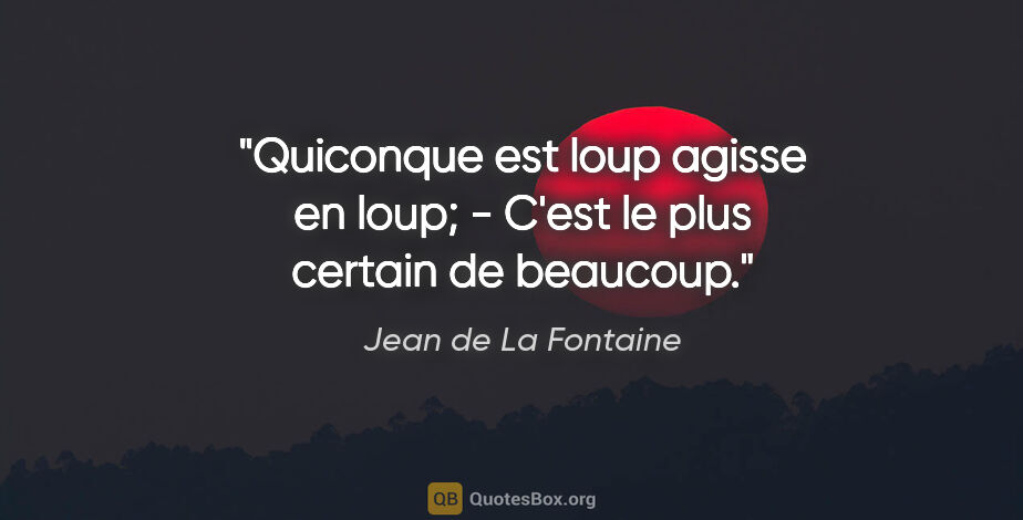 Jean de La Fontaine citation: "Quiconque est loup agisse en loup; - C'est le plus certain de..."