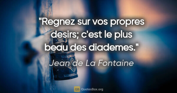 Jean de La Fontaine citation: "Regnez sur vos propres desirs; c'est le plus beau des diademes."
