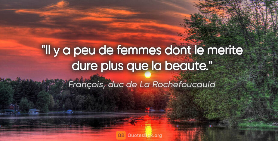 François, duc de La Rochefoucauld citation: "Il y a peu de femmes dont le merite dure plus que la beaute."