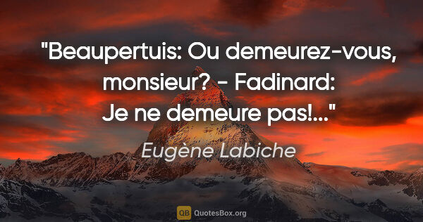 Eugène Labiche citation: "Beaupertuis: Ou demeurez-vous, monsieur? - Fadinard: Je ne..."