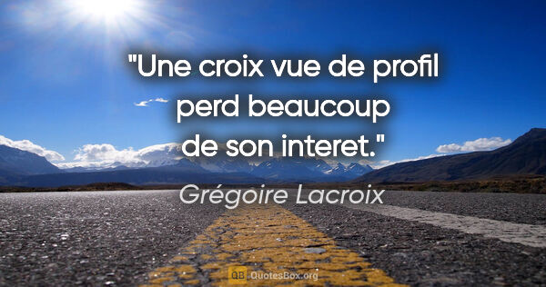 Grégoire Lacroix citation: "Une croix vue de profil perd beaucoup de son interet."