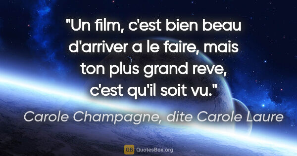 Carole Champagne, dite Carole Laure citation: "Un film, c'est bien beau d'arriver a le faire, mais ton plus..."