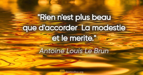 Antoine Louis Le Brun citation: "Rien n'est plus beau que d'accorder  La modestie et le merite."