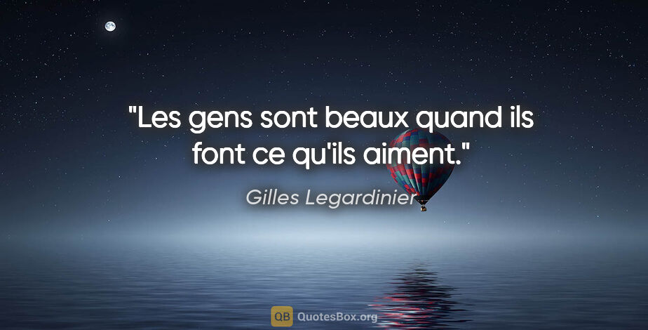 Gilles Legardinier citation: "Les gens sont beaux quand ils font ce qu'ils aiment."