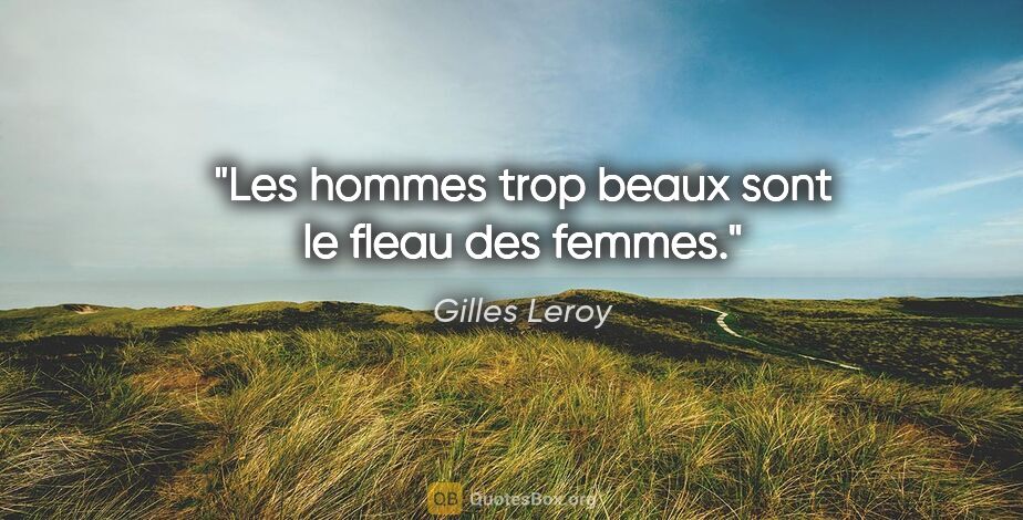 Gilles Leroy citation: "Les hommes trop beaux sont le fleau des femmes."