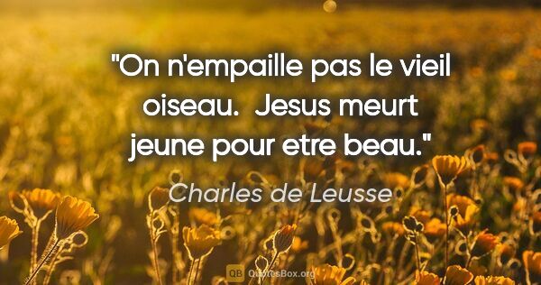 Charles de Leusse citation: "On n'empaille pas le vieil oiseau.  Jesus meurt jeune pour..."