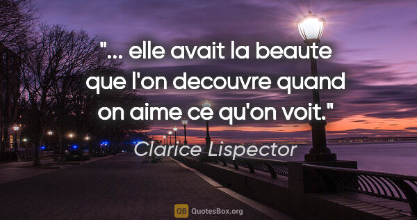 Clarice Lispector citation: " elle avait la beaute que l'on decouvre quand on aime ce qu'on..."