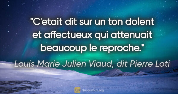 Louis Marie Julien Viaud, dit Pierre Loti citation: "C'etait dit sur un ton dolent et affectueux qui attenuait..."