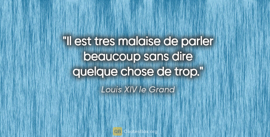 Louis XIV le Grand citation: "Il est tres malaise de parler beaucoup sans dire quelque chose..."