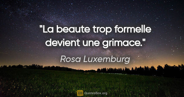 Rosa Luxemburg citation: "La beaute trop formelle devient une grimace."