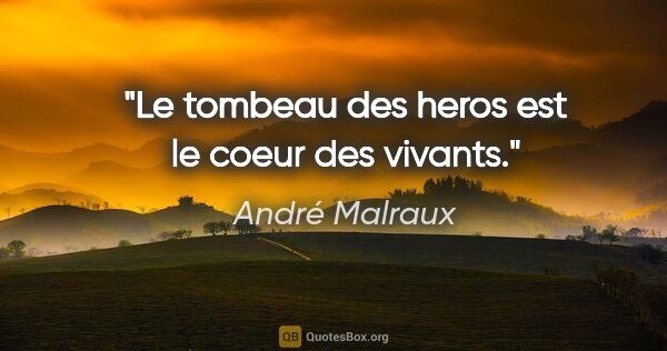 André Malraux citation: "Le tombeau des heros est le coeur des vivants."