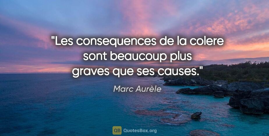 Marc Aurèle citation: "Les consequences de la colere sont beaucoup plus graves que..."