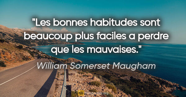 William Somerset Maugham citation: "Les bonnes habitudes sont beaucoup plus faciles a perdre que..."