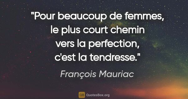 François Mauriac citation: "Pour beaucoup de femmes, le plus court chemin vers la..."