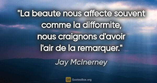 Jay McInerney citation: "La beaute nous affecte souvent comme la difformite, nous..."