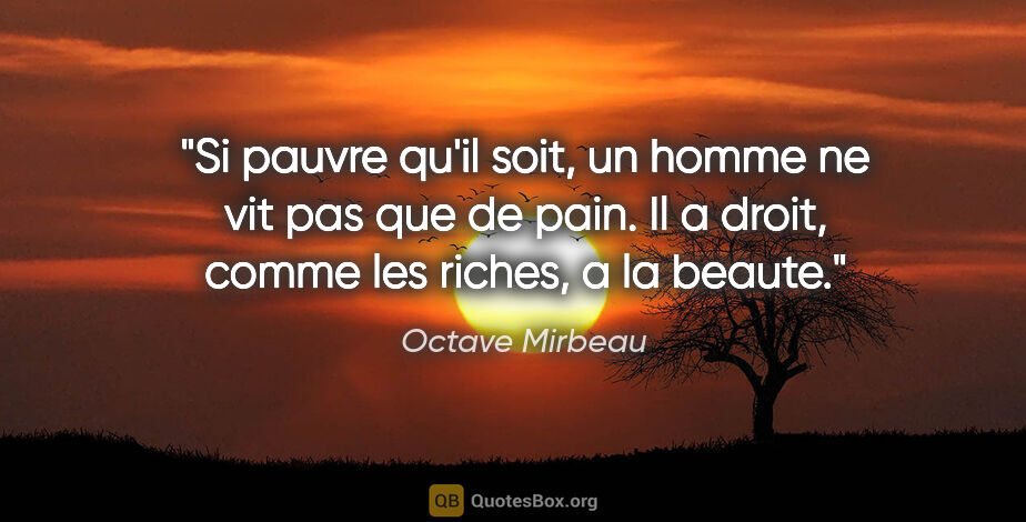 Octave Mirbeau citation: "Si pauvre qu'il soit, un homme ne vit pas que de pain. Il a..."