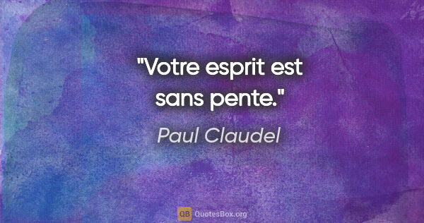 Paul Claudel citation: "Votre esprit est sans pente."