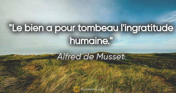 Alfred de Musset citation: "Le bien a pour tombeau l'ingratitude humaine."