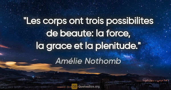 Amélie Nothomb citation: "Les corps ont trois possibilites de beaute: la force, la grace..."