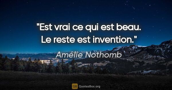 Amélie Nothomb citation: "Est vrai ce qui est beau. Le reste est invention."