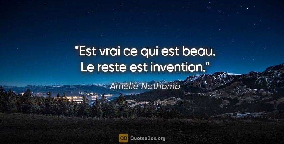 Amélie Nothomb citation: "Est vrai ce qui est beau. Le reste est invention."