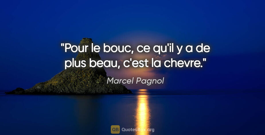 Marcel Pagnol citation: "Pour le bouc, ce qu'il y a de plus beau, c'est la chevre."