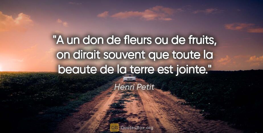 Henri Petit citation: "A un don de fleurs ou de fruits, on dirait souvent que toute..."