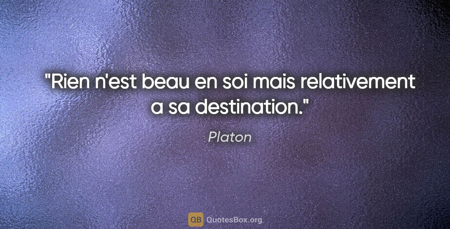 Platon citation: "Rien n'est beau en soi mais relativement a sa destination."