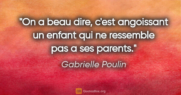 Gabrielle Poulin citation: "On a beau dire, c'est angoissant un enfant qui ne ressemble..."
