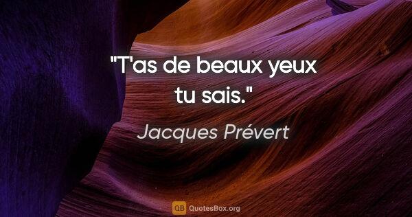 Jacques Prévert citation: "T'as de beaux yeux tu sais."