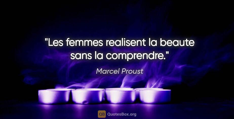 Marcel Proust citation: "Les femmes realisent la beaute sans la comprendre."