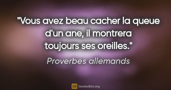 Proverbes allemands citation: "Vous avez beau cacher la queue d'un ane, il montrera toujours..."