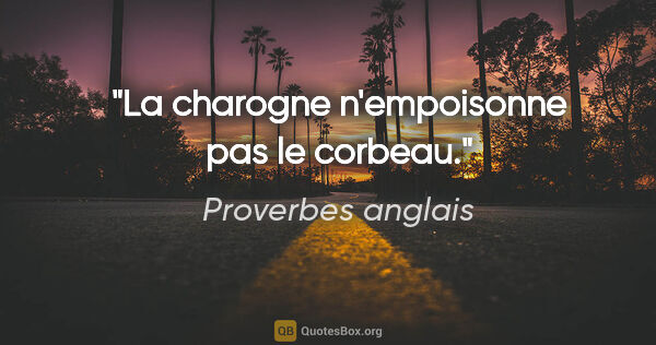 Proverbes anglais citation: "La charogne n'empoisonne pas le corbeau."