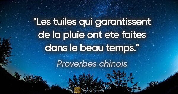 Proverbes chinois citation: "Les tuiles qui garantissent de la pluie ont ete faites dans le..."