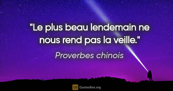 Proverbes chinois citation: "Le plus beau lendemain ne nous rend pas la veille."