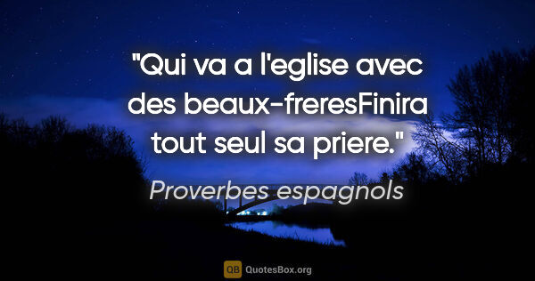 Proverbes espagnols citation: "Qui va a l'eglise avec des beaux-freresFinira tout seul sa..."