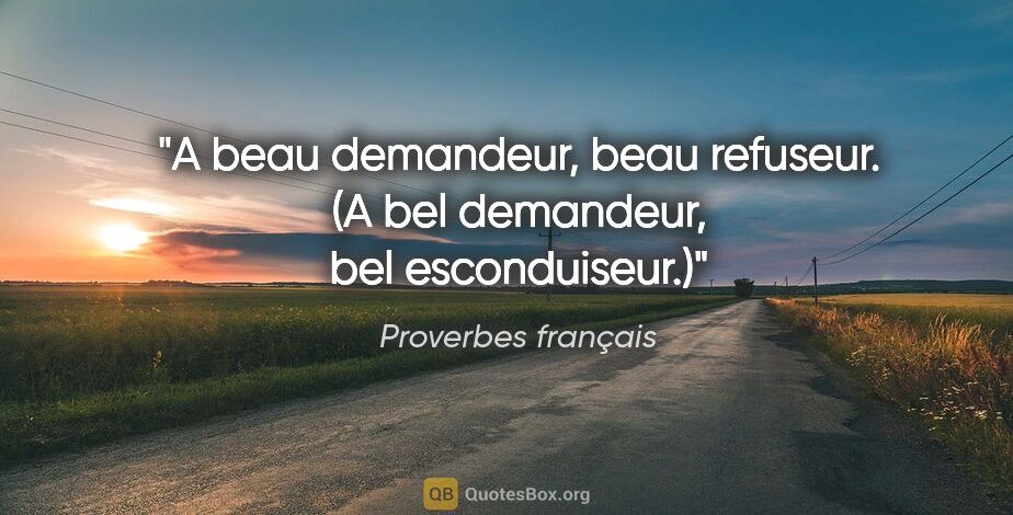 Proverbes français citation: "A beau demandeur, beau refuseur. (A bel demandeur, bel..."