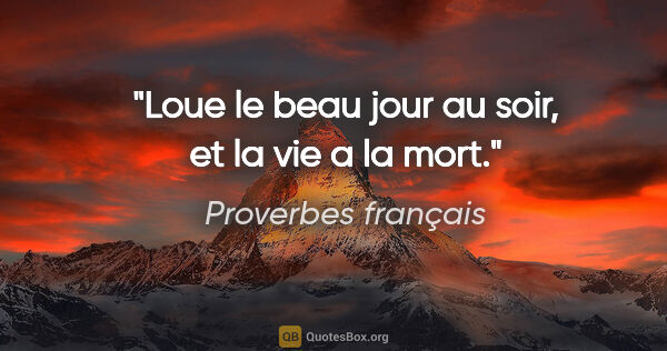 Proverbes français citation: "Loue le beau jour au soir, et la vie a la mort."