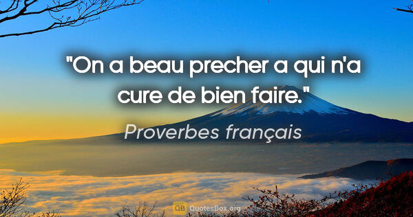 Proverbes français citation: "On a beau precher a qui n'a cure de bien faire."