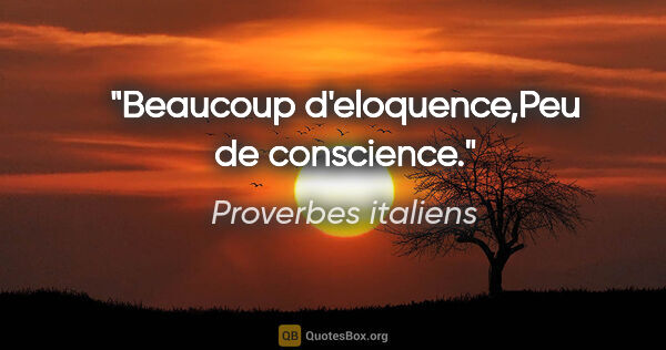 Proverbes italiens citation: "Beaucoup d'eloquence,Peu de conscience."