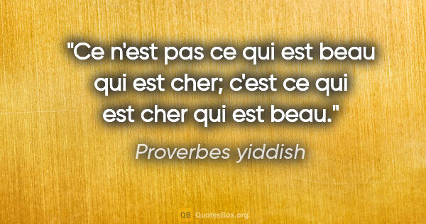 Proverbes yiddish citation: "Ce n'est pas ce qui est beau qui est cher; c'est ce qui est..."